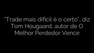 ​“Trade mais difícil é o certo”, diz Tom Hougaard, autor de O Melhor Perdedor Vence 